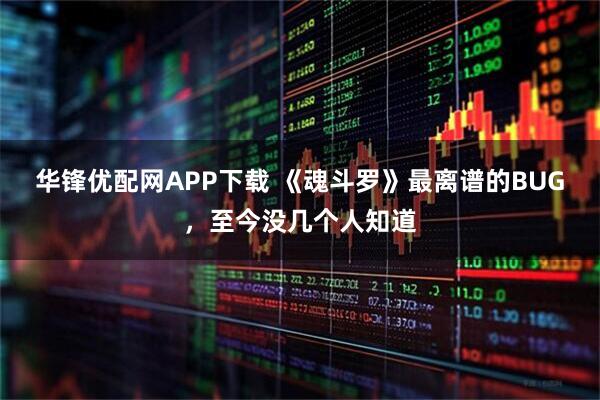 华锋优配网APP下载 《魂斗罗》最离谱的BUG，至今没几个人知道