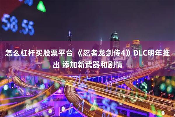 怎么杠杆买股票平台 《忍者龙剑传4》DLC明年推出 添加新武器和剧情