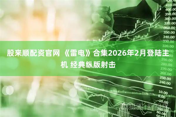 股来顺配资官网 《雷电》合集2026年2月登陆主机 经典纵版射击