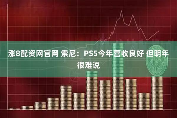 涨8配资网官网 索尼：PS5今年营收良好 但明年很难说