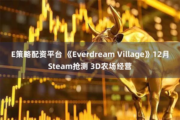 E策略配资平台 《Everdream Village》12月Steam抢测 3D农场经营