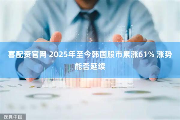 喜配资官网 2025年至今韩国股市累涨61% 涨势能否延续