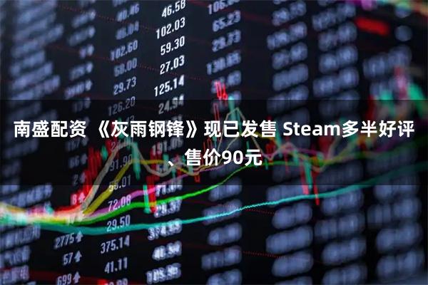 南盛配资 《灰雨钢锋》现已发售 Steam多半好评、售价90元