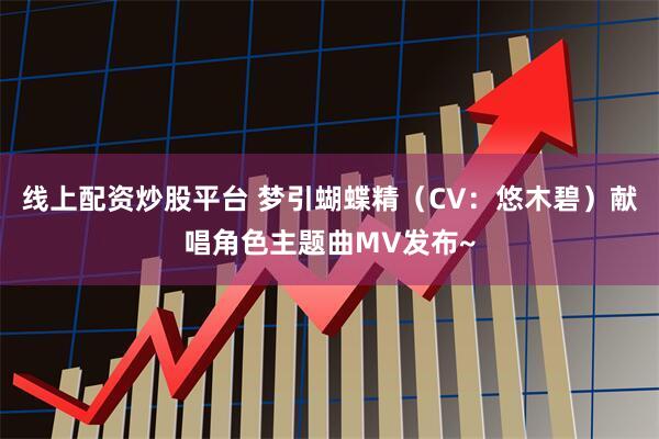 线上配资炒股平台 梦引蝴蝶精（CV：悠木碧）献唱角色主题曲MV发布~