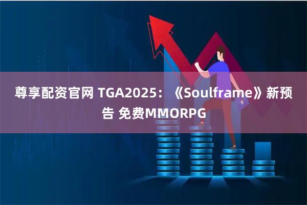 尊享配资官网 TGA2025：《Soulframe》新预告 免费MMORPG
