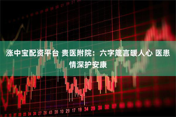 涨中宝配资平台 贵医附院：六字箴言暖人心 医患情深护安康