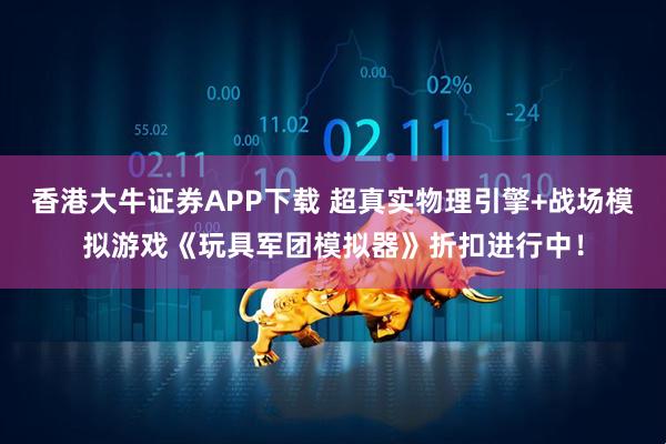 香港大牛证券APP下载 超真实物理引擎+战场模拟游戏《玩具军团模拟器》折扣进行中！