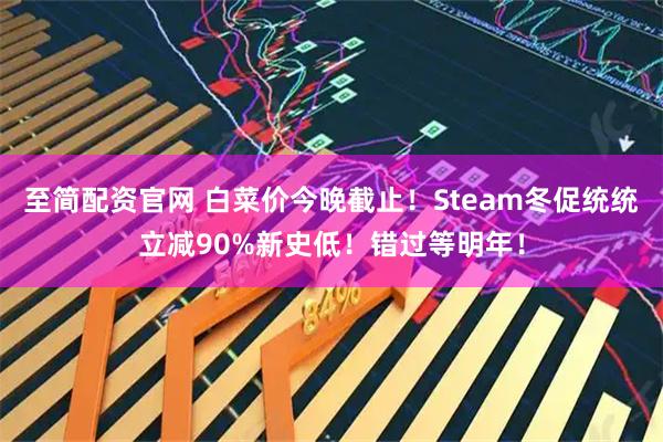 至简配资官网 白菜价今晚截止！Steam冬促统统立减90%新史低！错过等明年！