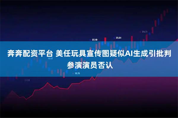 奔奔配资平台 美任玩具宣传图疑似AI生成引批判 参演演员否认