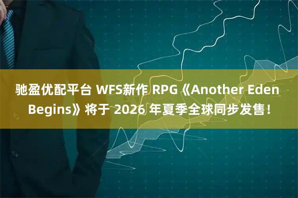 驰盈优配平台 WFS新作 RPG《Another Eden Begins》将于 2026 年夏季全球同步发售！
