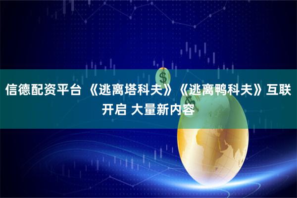 信德配资平台 《逃离塔科夫》《逃离鸭科夫》互联开启 大量新内容