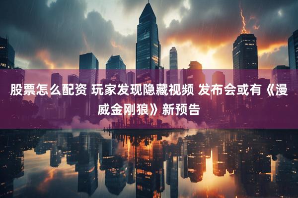 股票怎么配资 玩家发现隐藏视频 发布会或有《漫威金刚狼》新预告