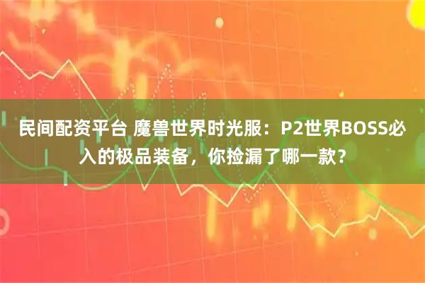 民间配资平台 魔兽世界时光服：P2世界BOSS必入的极品装备，你捡漏了哪一款？