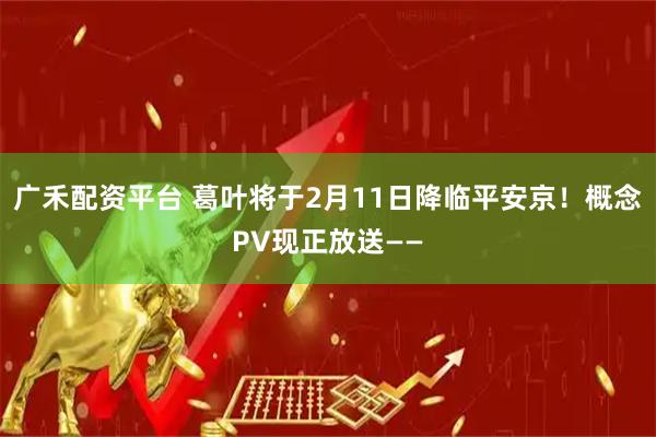 广禾配资平台 葛叶将于2月11日降临平安京！概念PV现正放送——