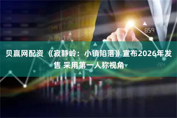 贝赢网配资 《寂静岭：小镇陷落》宣布2026年发售 采用第一人称视角