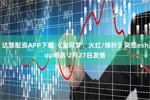 达慧配资APP下载 《宝可梦：火红/绿叶》突现eshop商店 2月27日发售