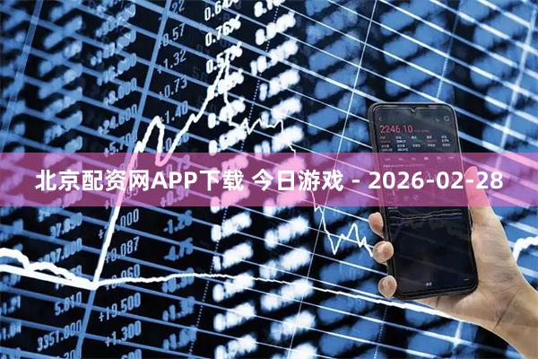 北京配资网APP下载 今日游戏 - 2026-02-28